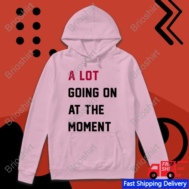 A Lot Going On At The Moment Shirts