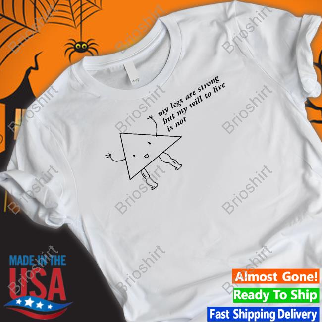 My Legs Are Strong But My Will To Live Is Not T Shirt