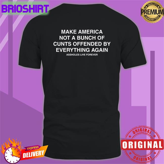 Make America Not A Bunch Of Cunts Offended By Everything Again Assholes Live Forever Offical Classic TShirts Nahbabeenah
