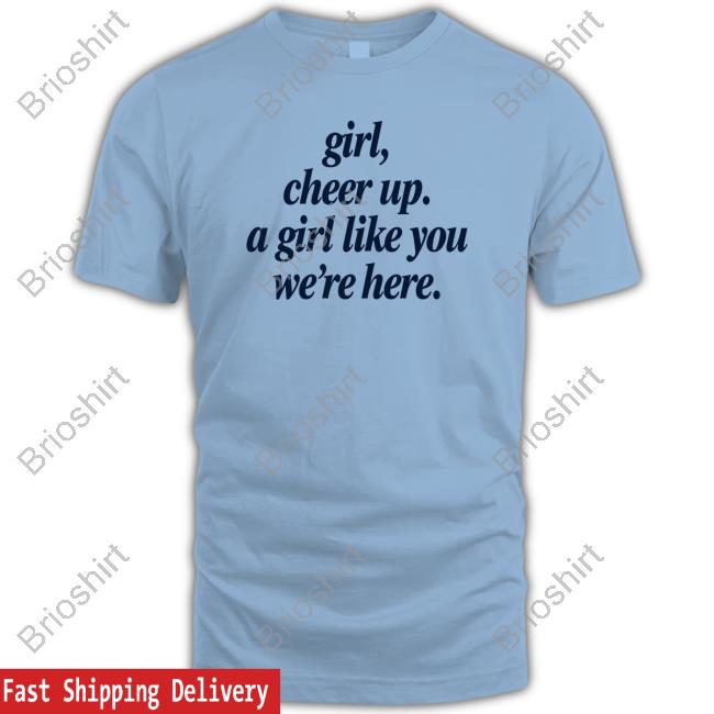 The Good Poorly Translated Shirts Store Girl Cheer Up A Girl Like You We're Here Tee Thegoodshirts