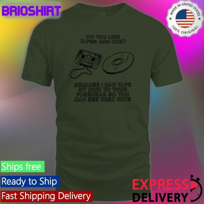 Do You Like Tapes And Cds Because I Can Tape My Dick To Your Forehead So You Can See Deez Nuts Long Sleeve T Shirt