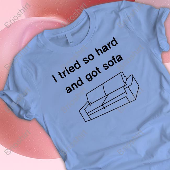 Shirts That Go Hard I Tried So Hard And Got Sofa Shirt I Tried So Hard And Got Sofa T-Shirt