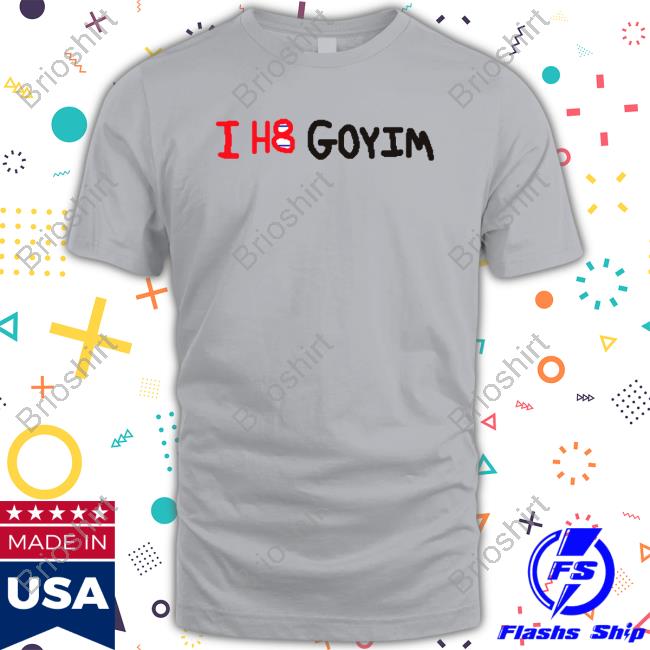 Official I H8 Goyim Shirts