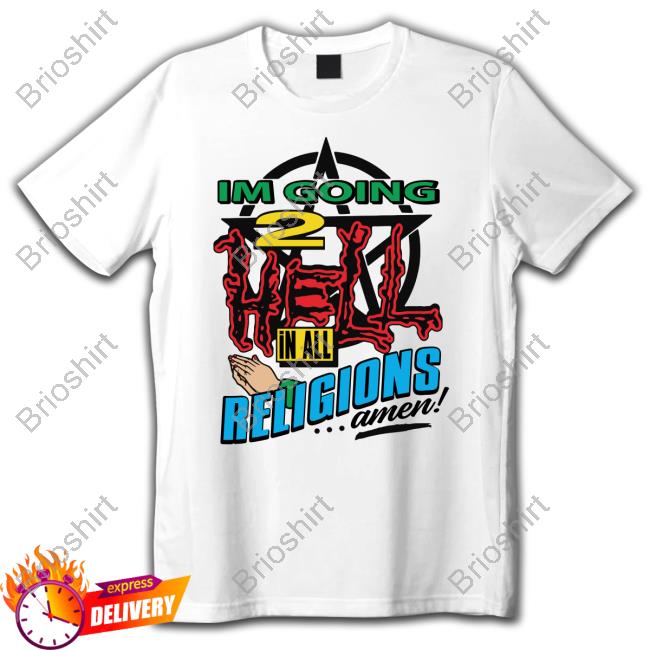 Shirts That Go Hard Im Going 2 Hell In All Religions ...Amen! Shirt