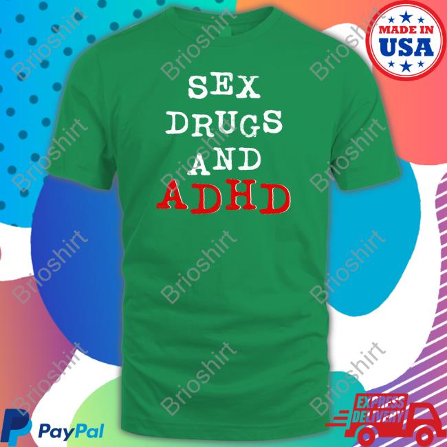 Shirts That Go Hard Sex Drugs And Adhd Tee Shirtsthtgohard