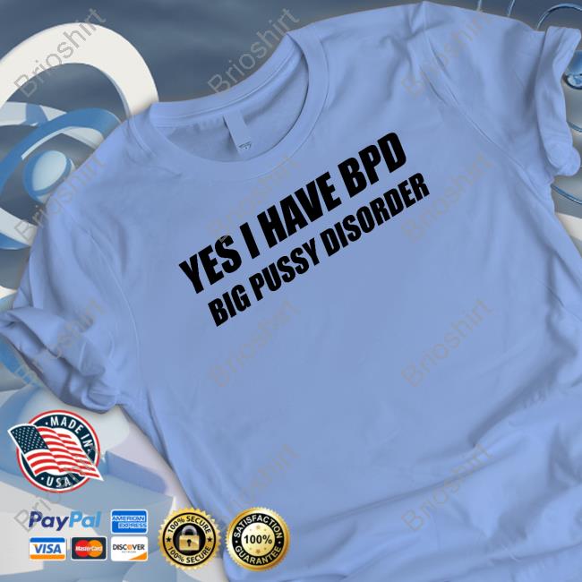 Shirts That Go Hard Yes I Have Bpd Big Pussy Disorder T Shirts