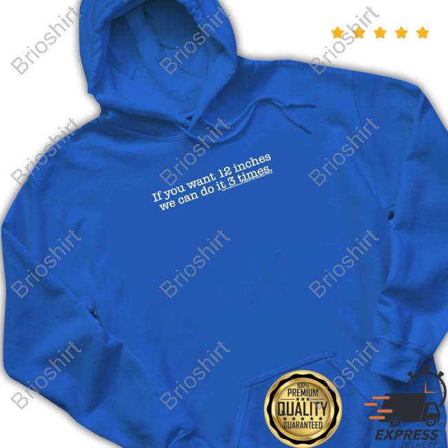 If You Want 12 Inches We Can Do It 3 Times Hoodie