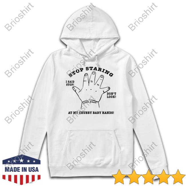 Shirtsthtgohard Stop Staring At My Chubby Baby Hands Shirt Shirts That Go Hard