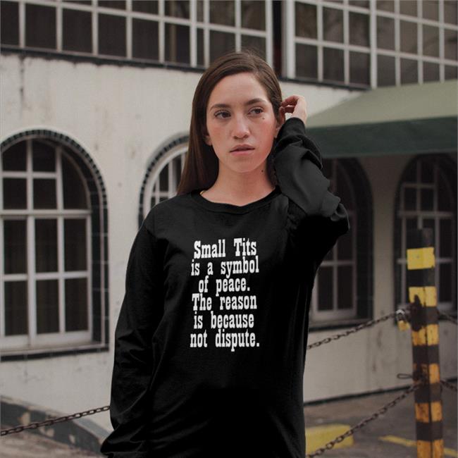 Small Tits Is A Symbol Of Peace The Reason Is Because Not Dispute Long Sleeve T Shirt