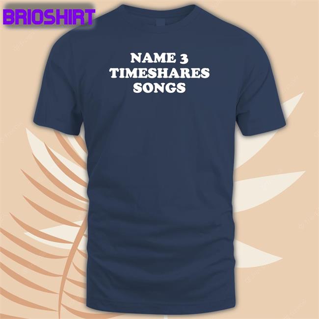 Name 3 Timeshares Songs T Shirt