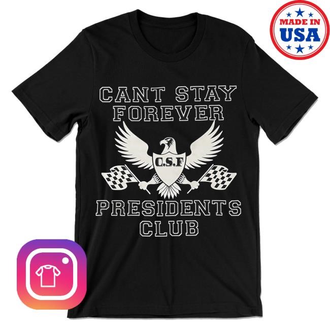Cant Stay Forever Presidents Club Shirt