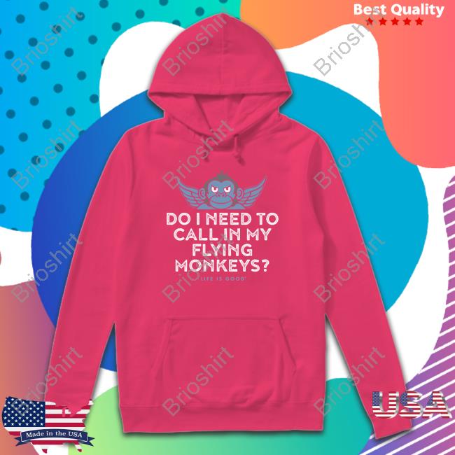 Do I Need To My Flying Monkeys Hoodie Life Is Good Merch