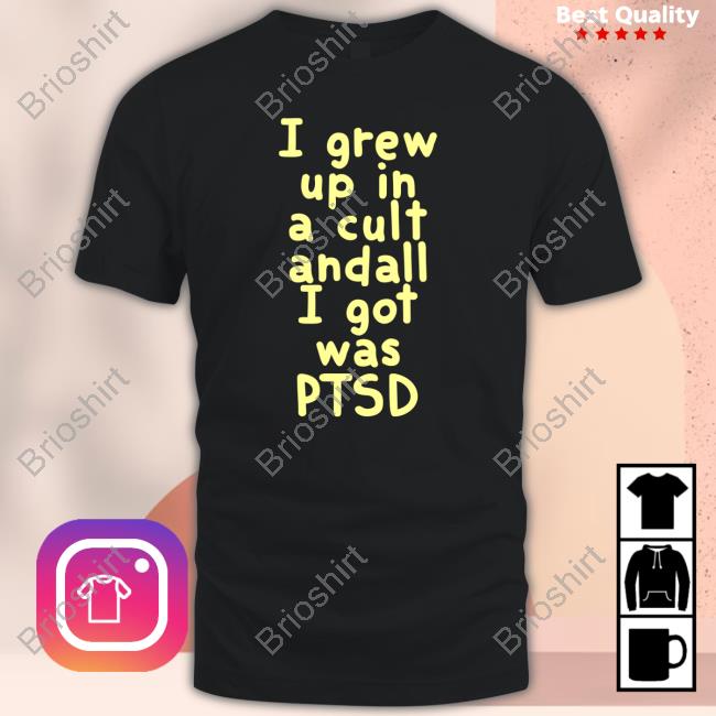 Official I Grew Up In A Cult Andall I Got Was Ptsd T Shirt