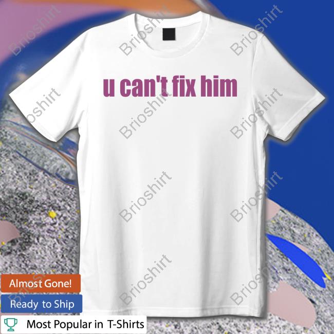 U Can't Fix Him T Shirts