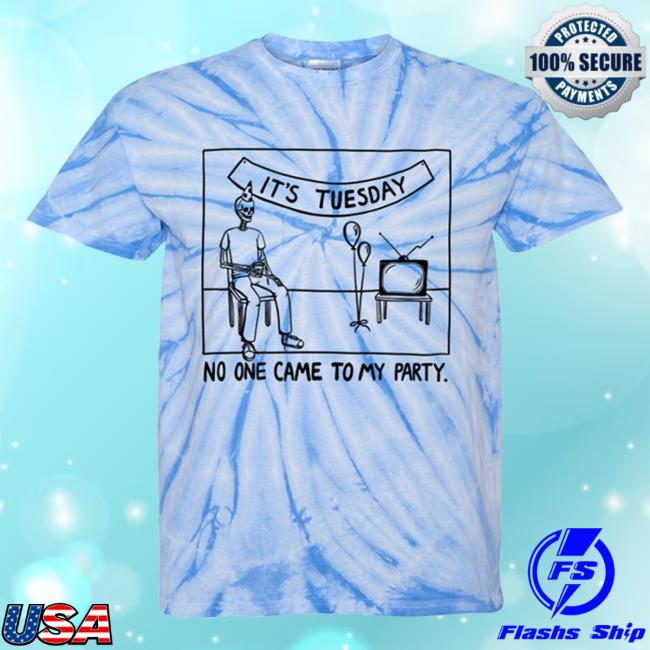 It's Tuesday No One Came To My Party Tie Dye New Shirt
