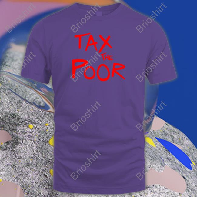 Tax The Poor T Shirt