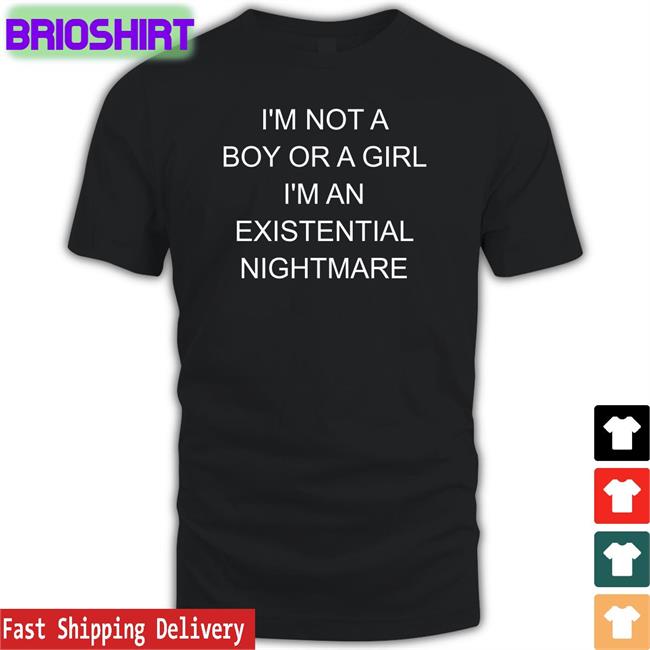 Shirts That Go Hard I'm Not A Boy Or A Girl I'm An Existential Nightmare Shirt Shirtsthtgohard