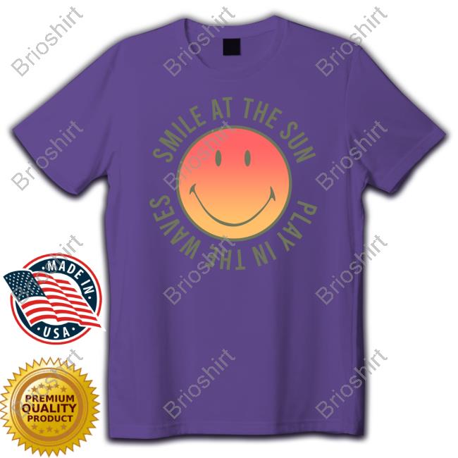 Official Smile At The Sun Play In The Waves Tee Shirts