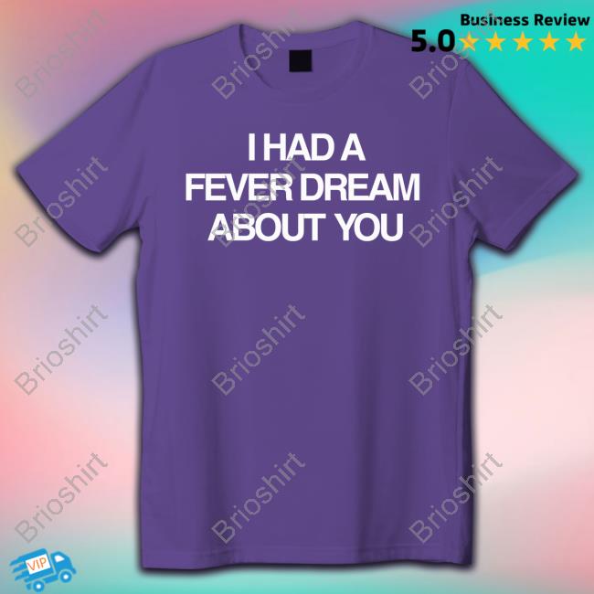 I Had A Fever Dream About You Shirt