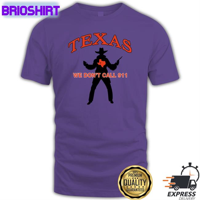 Texas We Don't Call 911 Shirts Lilsamsquanch Lilsamsquanch66