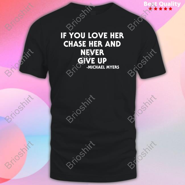 Official If You Love Her Chase Her And Never Give Up Michael Myers Tee
