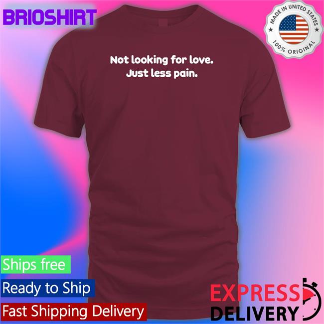 Not Looking For Love Just Less Pain T-Shirts