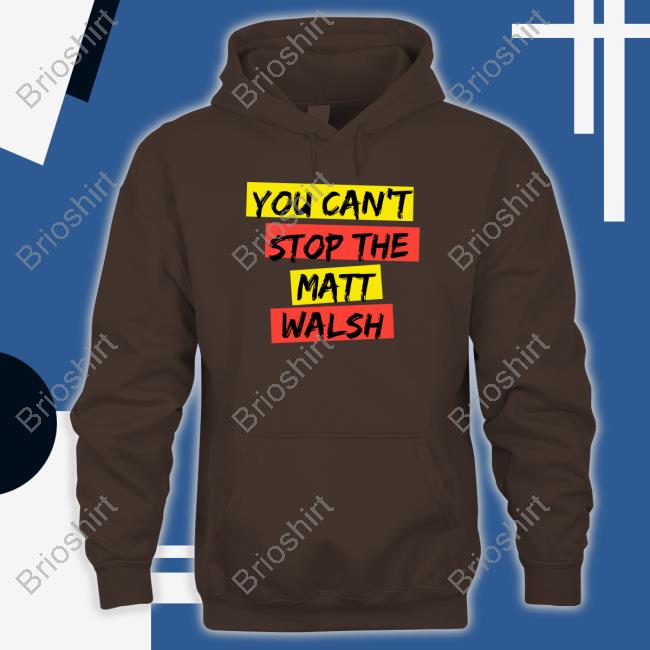 You Can't Stop The Matt Walsh T Shirts