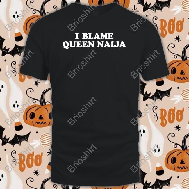 Official I Blame Queen Naija Shirts