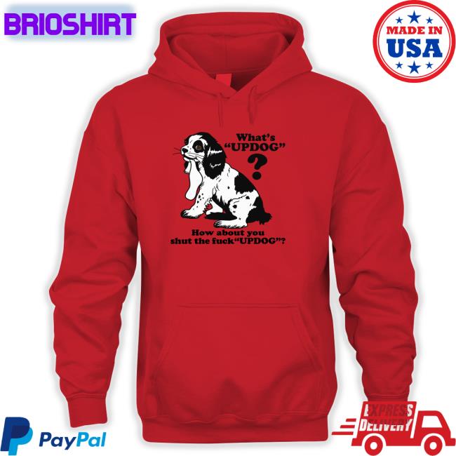 Goodshirts Merch Whats Updog How about you shut the fuck Updog T Shirt Shirts That Go Hard