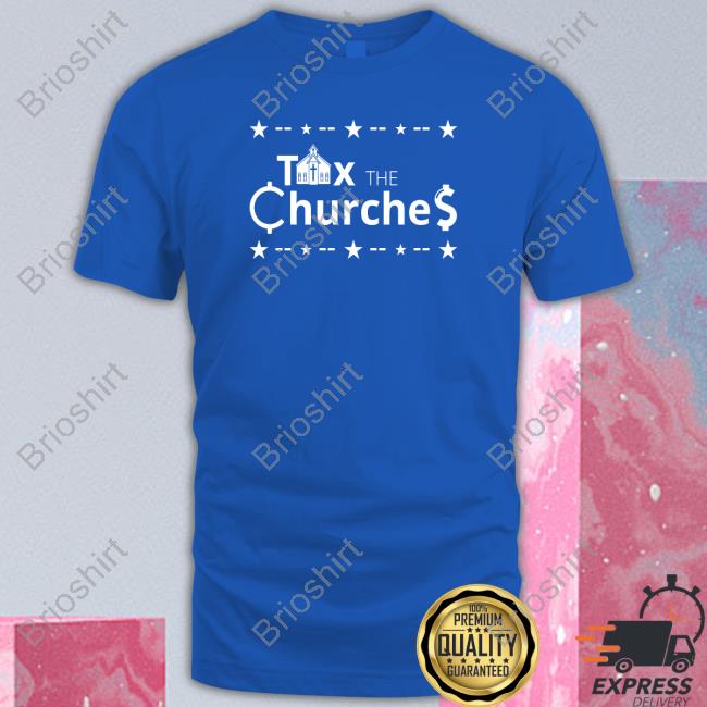 Tax The Churches Shirts