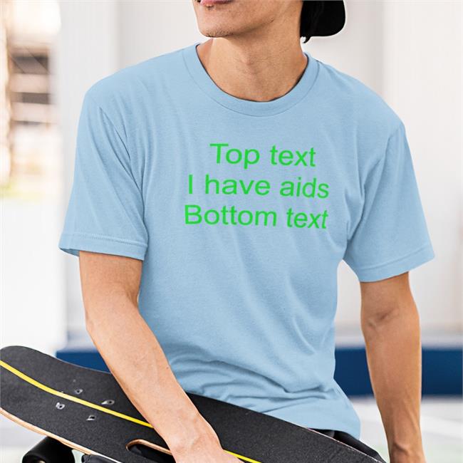 Shirts That Go Hard Top Text I Have Aids Bottom Text Shirt