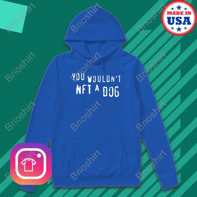 Shirts That Go Hard Merch You Wouldn't Nft A Dog T Shirts