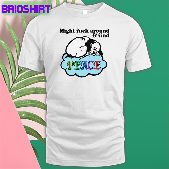 Thegoodshirts Shirts That Go Hard Might Fuck Around And Find Peace T Shirt