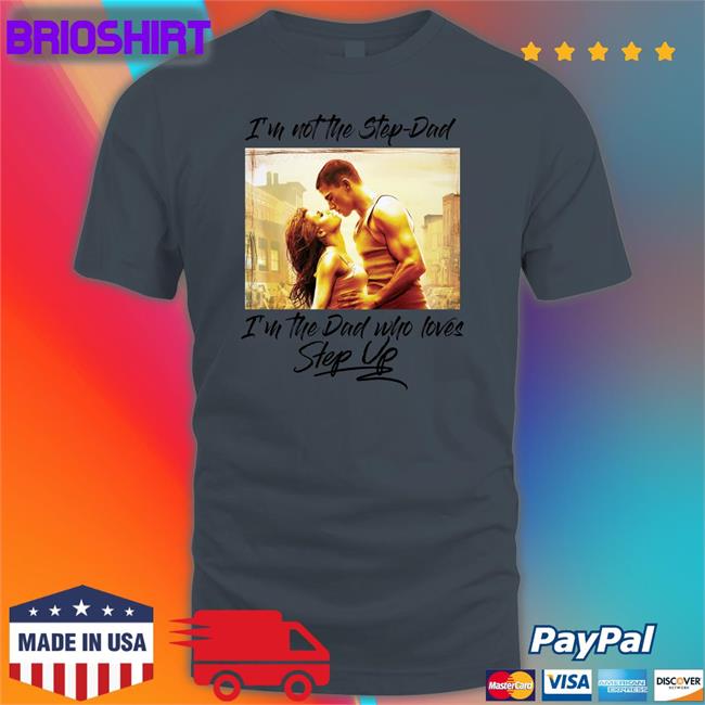 Shirts That Go Hard I'm Not The Step Dad I'm The Dad Who Loves Step Up T Shirt Shirtsthtgohard
