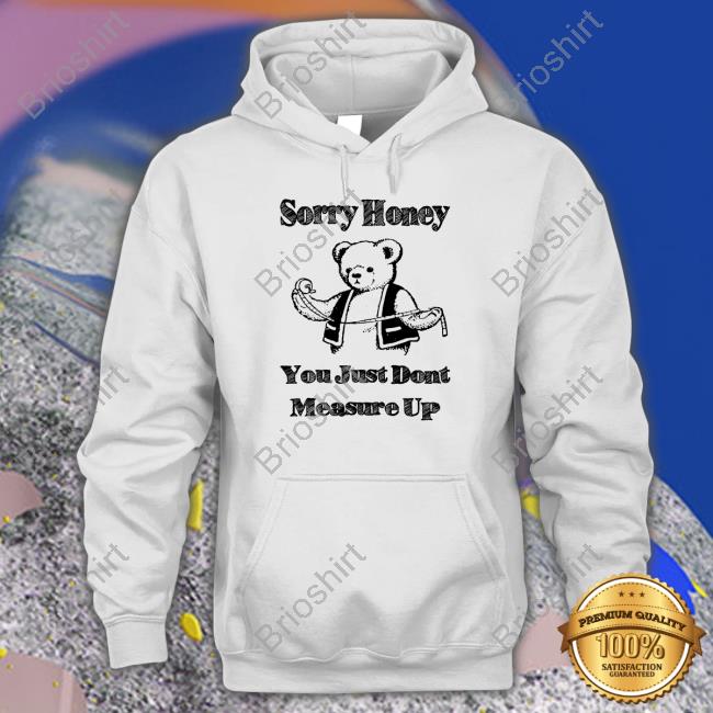 Sorry Honey You Just Dont Measure Up Long Sleeve Tee Shirts That Go Hard