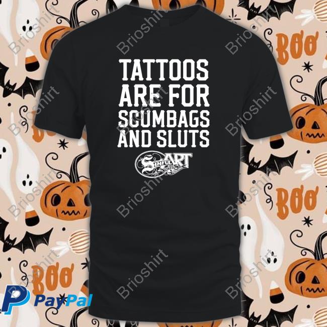 Shirts That Go Hard Shirtsthtgohard Tattoos Are For Scumbags And Sluts Shirt