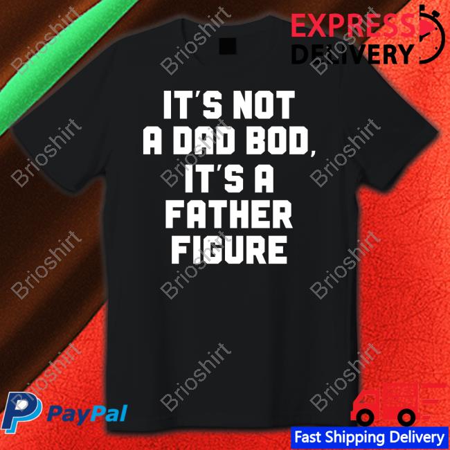 It's Not A Dad Bod It's A Father Figure Shirt