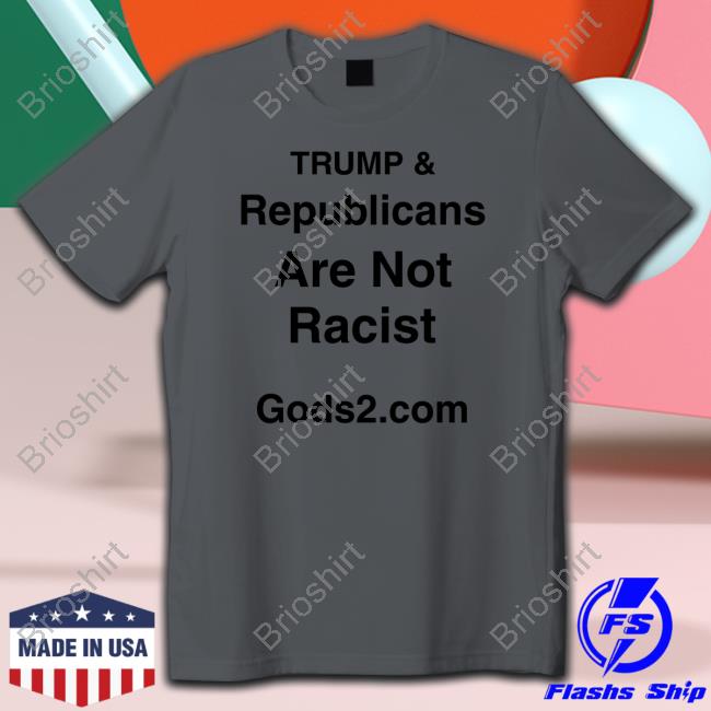Trump & Republicans Are Not Racist Tee Shirt