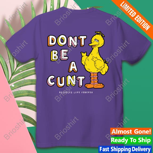 Shirts That Go Hard Don't Be A Cunt Assholes Live Forever Shirts