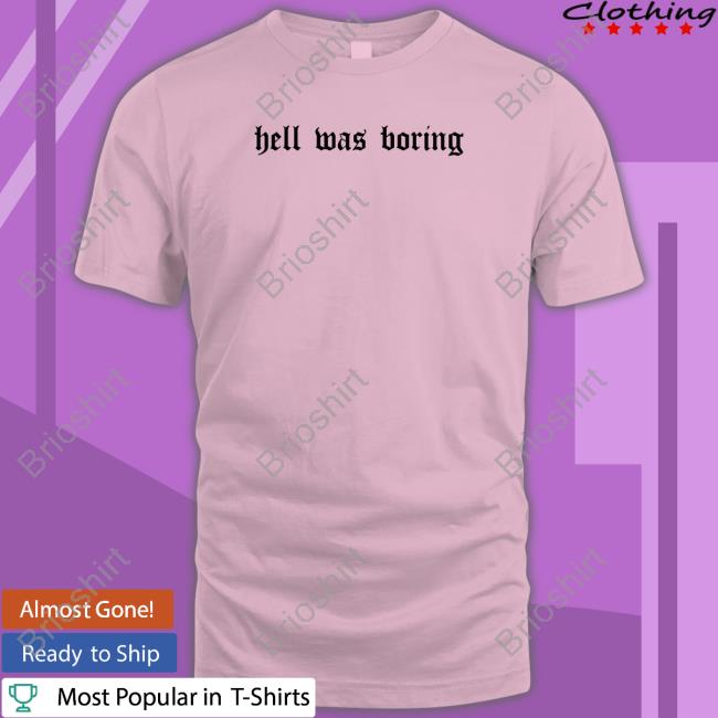 Hell Was Boring T Shirts