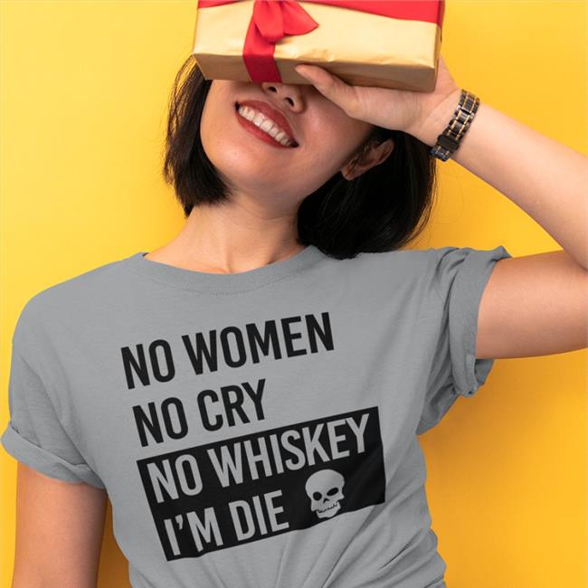 Poorly Translated Shirts No Women No Cry No Whiskey I'm Die TShirt