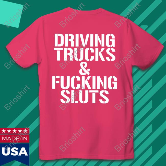 Shirts That Go Hard Driving Trucks & Fucking Sluts Shirt