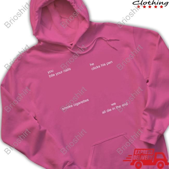 You Bite Your Nails He Clicks His Pen Smoke Cigarettes We All Die In The End Tee