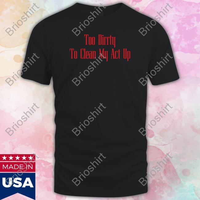 Christina Aguilera Too Dirrty To Clean My Act Up Shirt