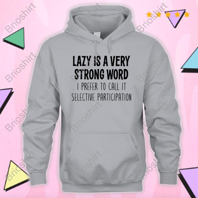 Lazy Is A Very Strong Word I Prefer To Call It Selective Participation Tee Shirt