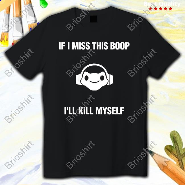 Official Emarasuow If I Miss This Boop I'll Kill Myself T Shirts