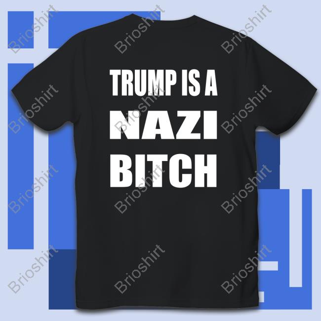 Trump Is A Nazi Bitch Shirt