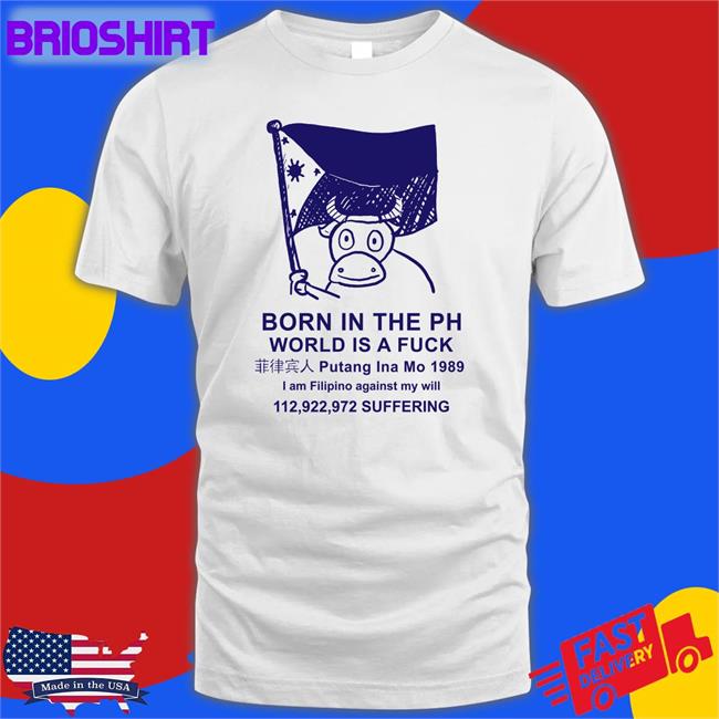 Born In The Ph World Is A Fuck Shirt