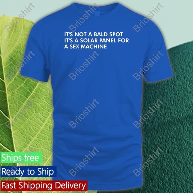 It's Not A Bald Spot It's A Solar Panel For A Sex Machine Shirt