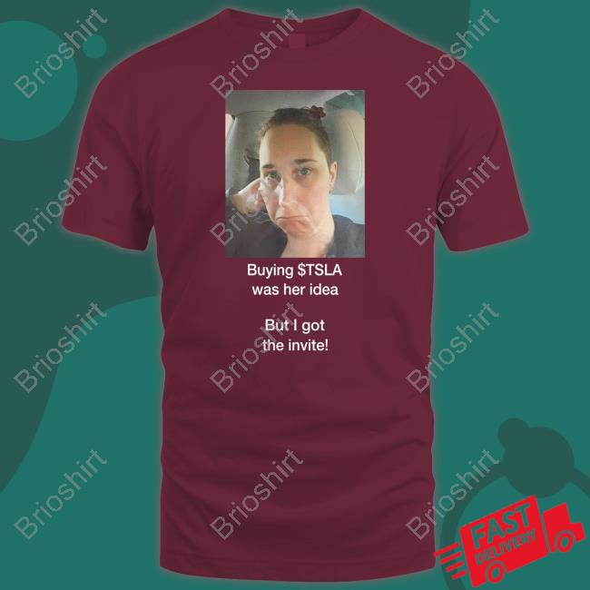 Buying $Tsla Was Her Idea But I Got The Invite Tee